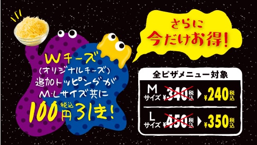 今だけキャンペーンにつきWチーズの追加トッピングが100円引き!